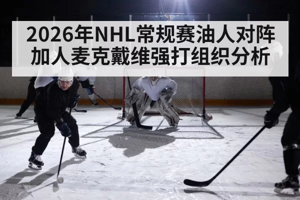 2026年NHL常规赛油人对阵加人麦克戴维强打组织分析