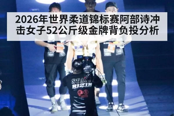 2026年世界柔道锦标赛阿部诗冲击女子52公斤级金牌背负投分析